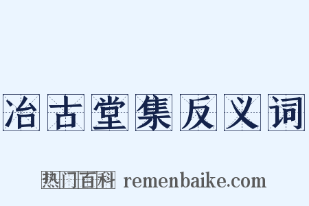 冶古堂集反义词是什么意思的图片